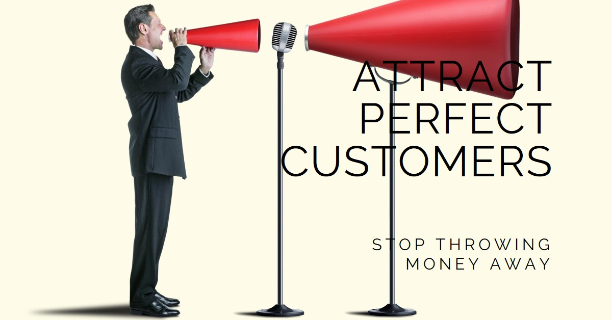 Stop Throwing Money Away And Start Attracting The Perfect Customers