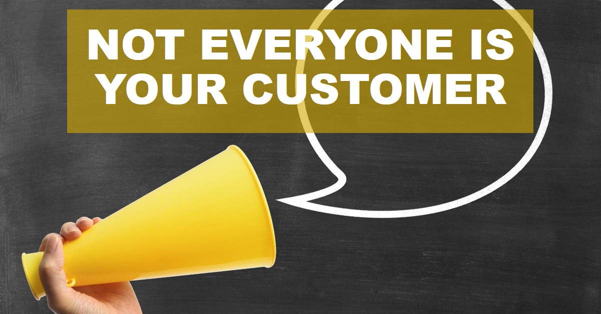 Here Is Why Not Everyone Is Your Customer, And How You Can Benefit From It.